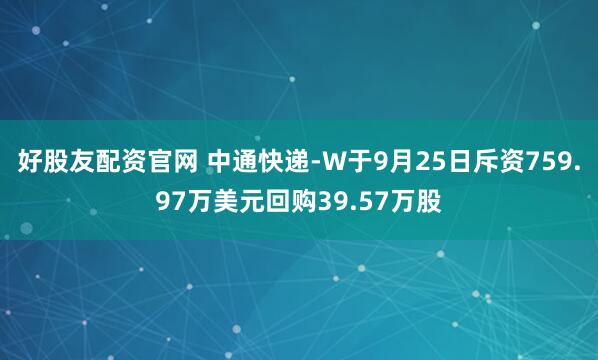 好股友配资官网 中通快递-W于9月25日斥资759.97万美元回购39.57万股