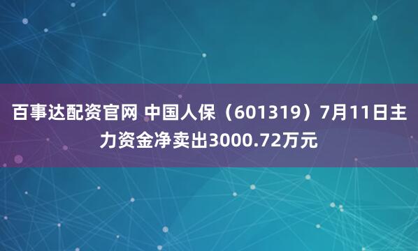 百事达配资官网 中国人保（601319）7月11日主力资金净卖出3000.72万元
