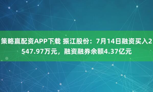 策略赢配资APP下载 振江股份：7月14日融资买入2547.97万元，融资融券余额4.37亿元