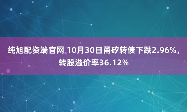 纯旭配资端官网 10月30日甬矽转债下跌2.96%，转股溢价率36.12%