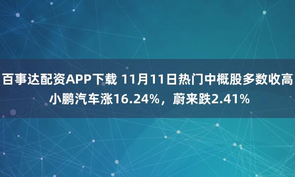 百事达配资APP下载 11月11日热门中概股多数收高 小鹏汽车涨16.24%，蔚来跌2.41%