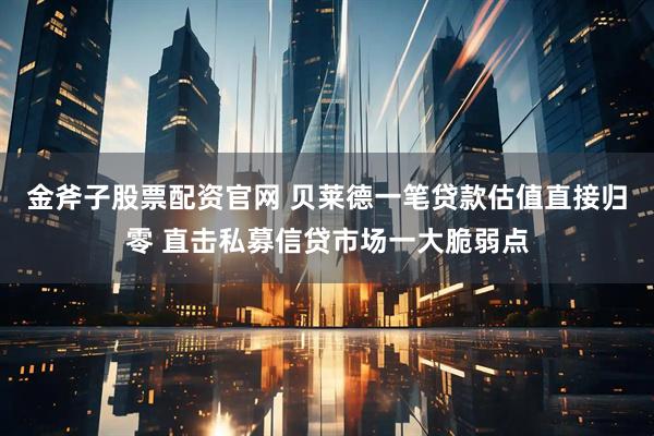 金斧子股票配资官网 贝莱德一笔贷款估值直接归零 直击私募信贷市场一大脆弱点