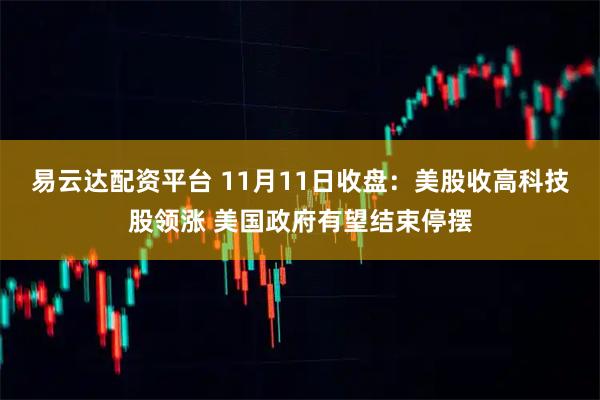 易云达配资平台 11月11日收盘：美股收高科技股领涨 美国政府有望结束停摆