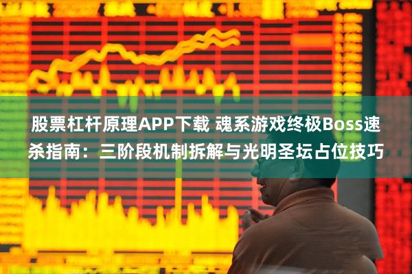 股票杠杆原理APP下载 魂系游戏终极Boss速杀指南：三阶段机制拆解与光明圣坛占位技巧