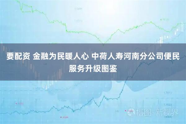 要配资 金融为民暖人心 中荷人寿河南分公司便民服务升级图鉴