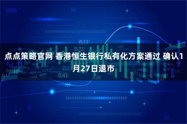 点点策略官网 香港恒生银行私有化方案通过 确认1月27日退市