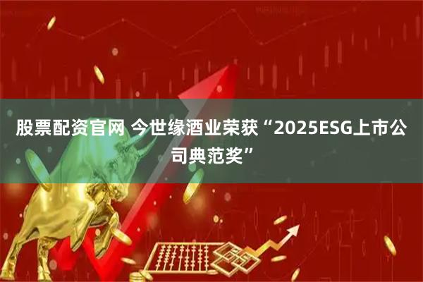 股票配资官网 今世缘酒业荣获“2025ESG上市公司典范奖”