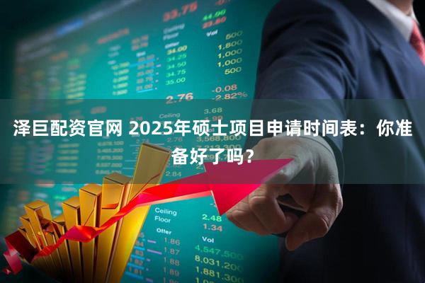 泽巨配资官网 2025年硕士项目申请时间表：你准备好了吗？