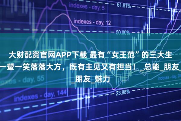 大财配资官网APP下载 最有“女王范”的三大生肖，一颦一笑落落大方，既有主见又有担当！_总能_朋友_魅力