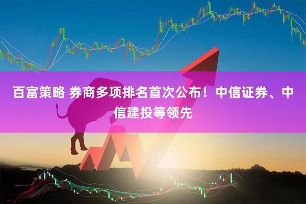 百富策略 券商多项排名首次公布！中信证券、中信建投等领先