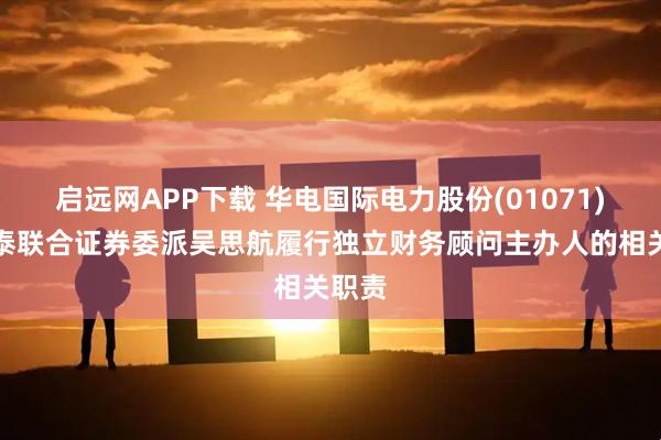 启远网APP下载 华电国际电力股份(01071)：华泰联合证券委派吴思航履行独立财务顾问主办人的相关职责
