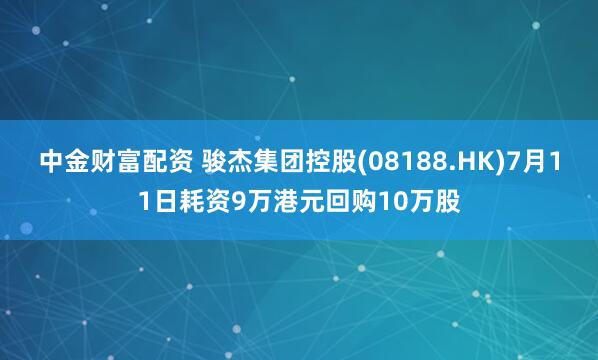 中金财富配资 骏杰集团控股(08188.HK)7月11日耗资9万港元回购10万股
