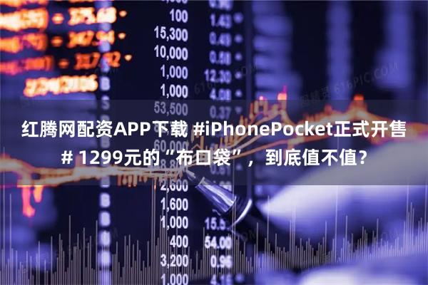 红腾网配资APP下载 #iPhonePocket正式开售# 1299元的“布口袋”，到底值不值？